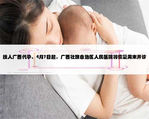 找人广西代孕，4月7日起，广西壮族自治区人民医院将恢复周末开诊